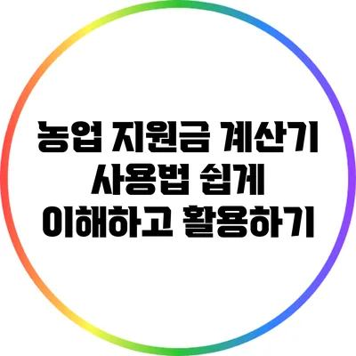 농업 지원금 계산기 사용법: 쉽게 이해하고 활용하기