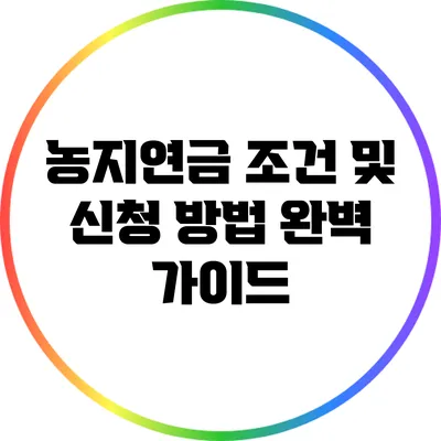 농지연금 조건 및 신청 방법 완벽 가이드