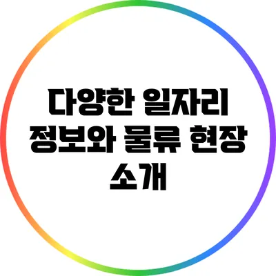 다양한 일자리 정보와 물류 현장 소개