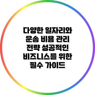 다양한 일자리와 운송 비용 관리 전략: 성공적인 비즈니스를 위한 필수 가이드