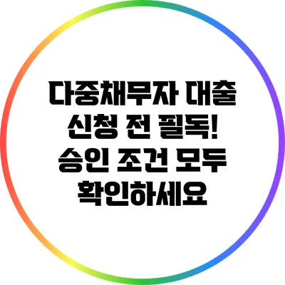 다중채무자 대출 신청 전 필독! 승인 조건 모두 확인하세요