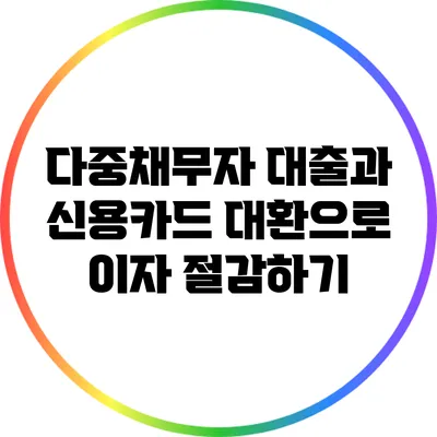 다중채무자 대출과 신용카드 대환으로 이자 절감하기