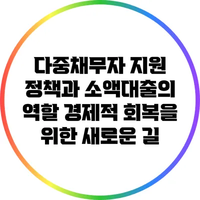 다중채무자 지원 정책과 소액대출의 역할: 경제적 회복을 위한 새로운 길