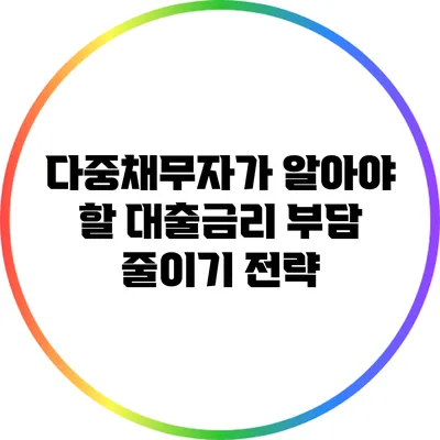 다중채무자가 알아야 할 대출금리 부담 줄이기 전략
