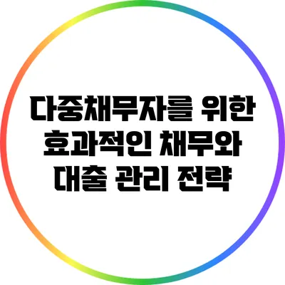 다중채무자를 위한 효과적인 채무와 대출 관리 전략