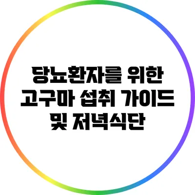 당뇨환자를 위한 고구마 섭취 가이드 및 저녁식단