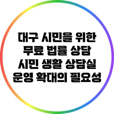 대구 시민을 위한 무료 법률 상담 시민 생활 상담실 운영 확대의 필요성
