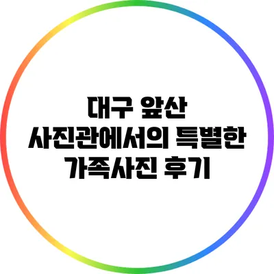대구 앞산 사진관에서의 특별한 가족사진 후기