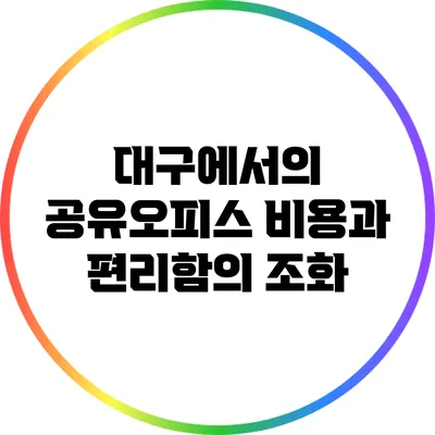 대구에서의 공유오피스: 비용과 편리함의 조화