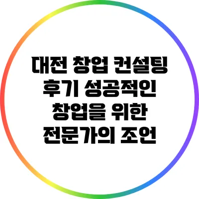 대전 창업 컨설팅 후기: 성공적인 창업을 위한 전문가의 조언
