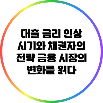 대출 금리 인상 시기와 채권자의 전략: 금융 시장의 변화를 읽다