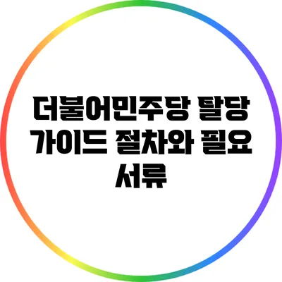 더불어민주당 탈당 가이드: 절차와 필요 서류