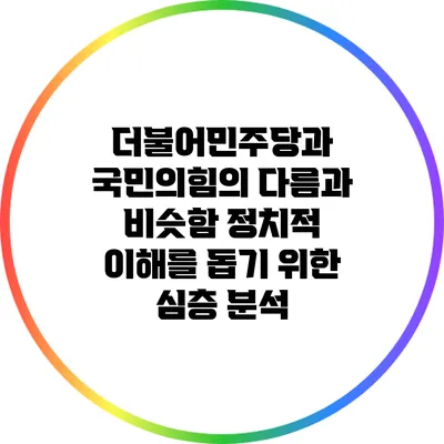 더불어민주당과 국민의힘의 다름과 비슷함: 정치적 이해를 돕기 위한 심층 분석