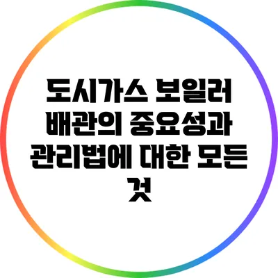 도시가스 보일러 배관의 중요성과 관리법에 대한 모든 것