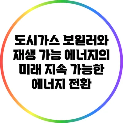 도시가스 보일러와 재생 가능 에너지의 미래: 지속 가능한 에너지 전환