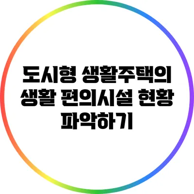 도시형 생활주택의 생활 편의시설 현황 파악하기