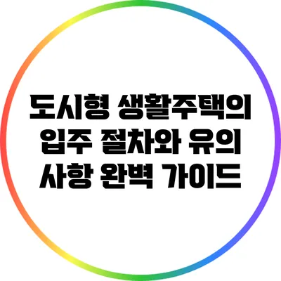 도시형 생활주택의 입주 절차와 유의 사항 완벽 가이드