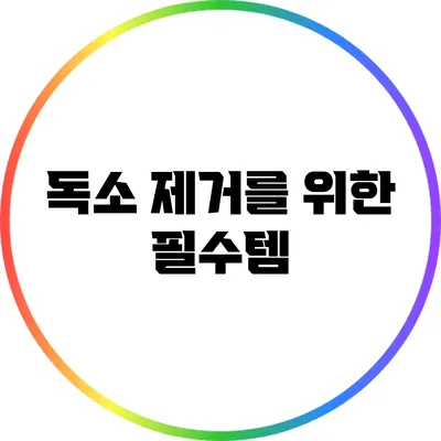 독소 제거를 위한 필수템