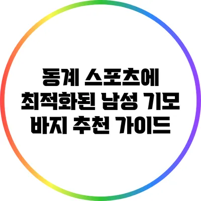 동계 스포츠에 최적화된 남성 기모 바지 추천 가이드