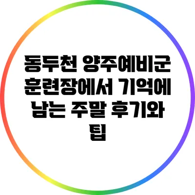 동두천 양주예비군 훈련장에서 기억에 남는 주말 후기와 팁