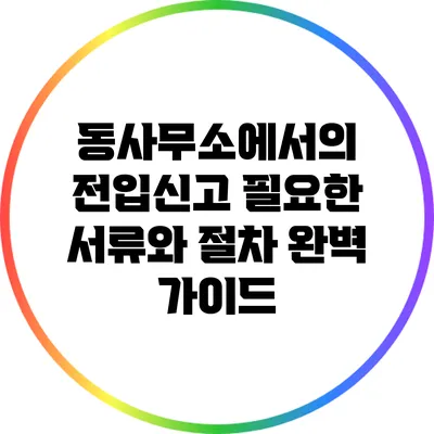 동사무소에서의 전입신고: 필요한 서류와 절차 완벽 가이드