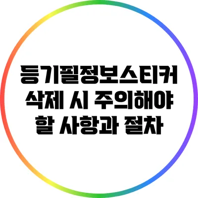 등기필정보스티커 삭제 시 주의해야 할 사항과 절차