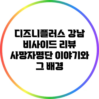 디즈니플러스 강남 비사이드 리뷰: 사망자명단 이야기와 그 배경