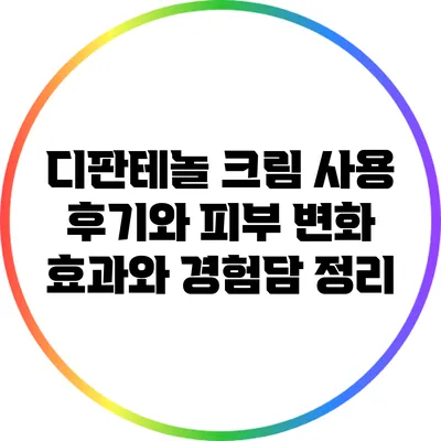 디판테놀 크림 사용 후기와 피부 변화: 효과와 경험담 정리