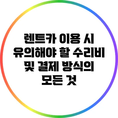 렌트카 이용 시 유의해야 할 수리비 및 결제 방식의 모든 것