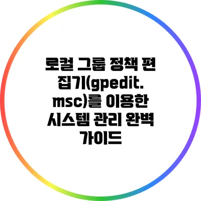 로컬 그룹 정책 편집기(gpedit.msc)를 이용한 시스템 관리 완벽 가이드