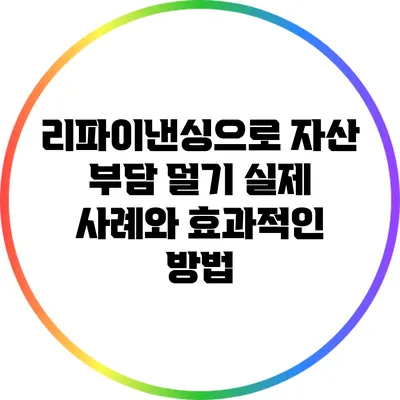 리파이낸싱으로 자산 부담 덜기: 실제 사례와 효과적인 방법
