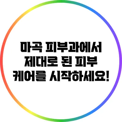 마곡 피부과에서 제대로 된 피부 케어를 시작하세요!