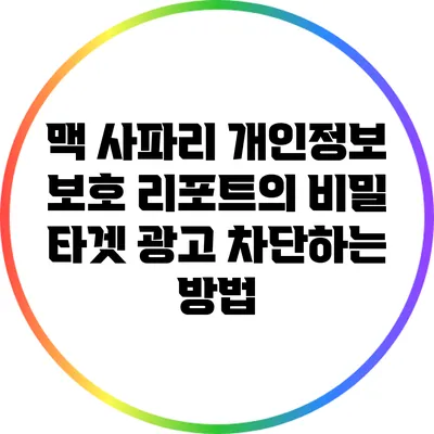 맥 사파리 개인정보 보호 리포트의 비밀: 타겟 광고 차단하는 방법