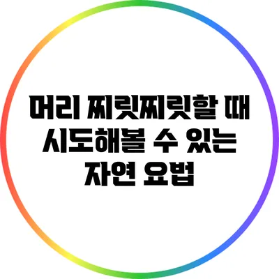 머리 찌릿찌릿할 때 시도해볼 수 있는 자연 요법
