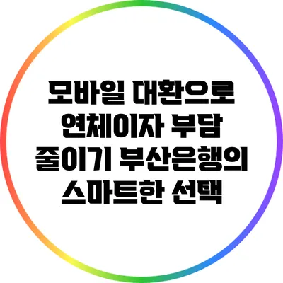 모바일 대환으로 연체이자 부담 줄이기: 부산은행의 스마트한 선택