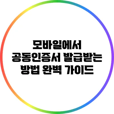 모바일에서 공동인증서 발급받는 방법 완벽 가이드