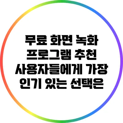 무료 화면 녹화 프로그램 추천: 사용자들에게 가장 인기 있는 선택은?