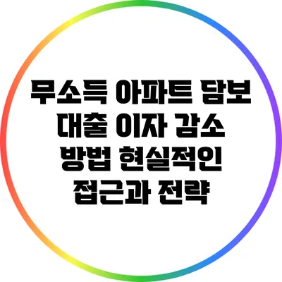무소득 아파트 담보 대출 이자 감소 방법: 현실적인 접근과 전략