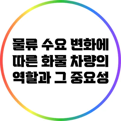 물류 수요 변화에 따른 화물 차량의 역할과 그 중요성
