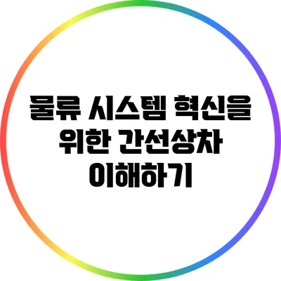 물류 시스템 혁신을 위한 간선상차 이해하기