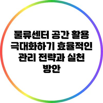 물류센터 공간 활용 극대화하기: 효율적인 관리 전략과 실천 방안
