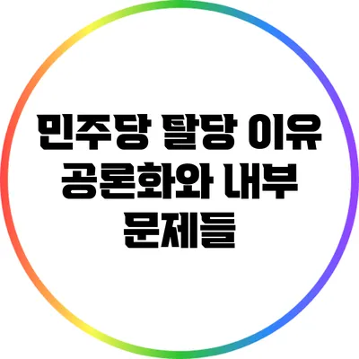 민주당 탈당 이유 공론화와 내부 문제들