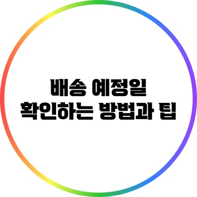 배송 예정일 확인하는 방법과 팁
