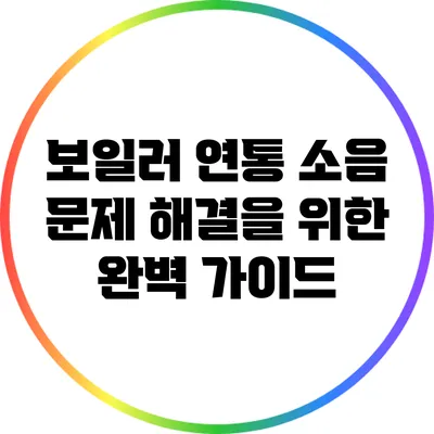 보일러 연통 소음 문제 해결을 위한 완벽 가이드