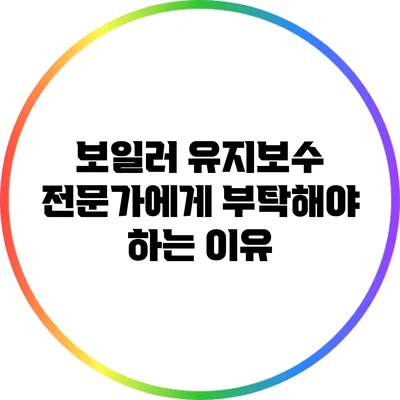 보일러 유지보수 전문가에게 부탁해야 하는 이유