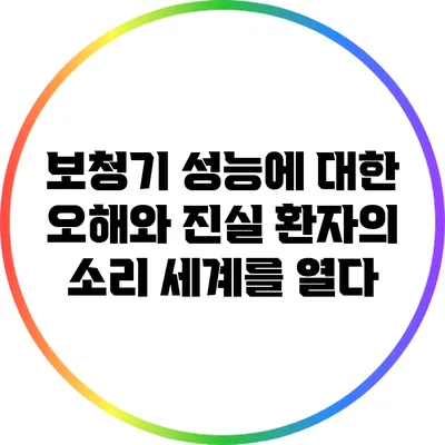 보청기 성능에 대한 오해와 진실: 환자의 소리 세계를 열다