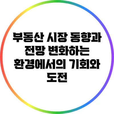 부동산 시장 동향과 전망: 변화하는 환경에서의 기회와 도전