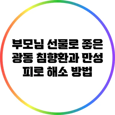 부모님 선물로 좋은 광동 침향환과 만성 피로 해소 방법