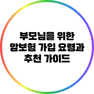 부모님을 위한 암보험 가입 요령과 추천 가이드