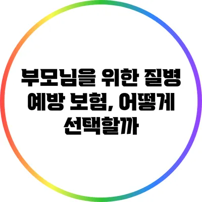 부모님을 위한 질병 예방 보험, 어떻게 선택할까?